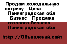 Продам холодильную витрину › Цена ­ 23 000 - Ленинградская обл. Бизнес » Продажа готового бизнеса   . Ленинградская обл.